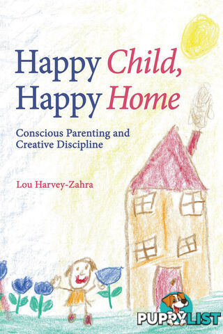 Happy Child, Happy Home: Conscious Parenting and Creative Discipline