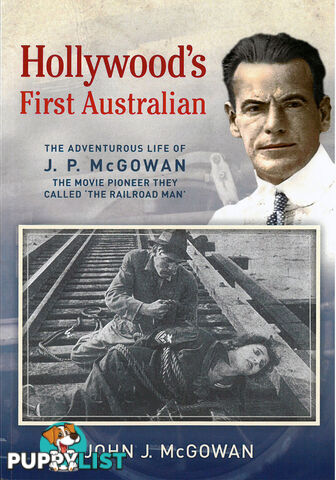 Hollywood's First Australian: The Adventurous Life of J. P. McGowan, the Movie Pioneer They Called 'The Railroad Man'