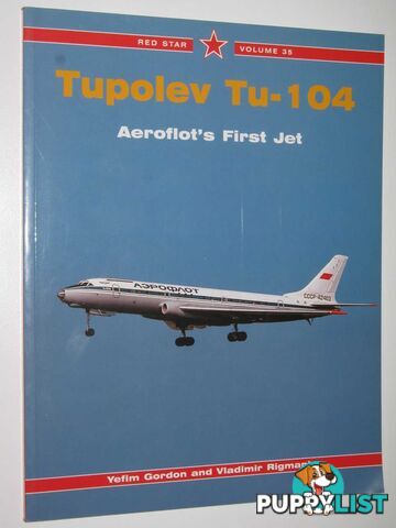 Tupolev Tu-104 : Aeroflot's First Jet  - Gordon Yefim & Rigmant, Vladimir - 2007