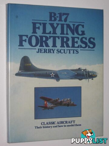 B-17 Flying Fortress : Classic Aircraft, Their History and How to Model Them  - Scutts Jerry - 1982