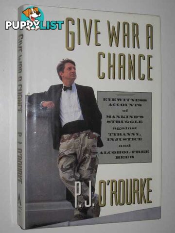 Give War a Chance : Eyewitness Accounts of Mankind's Struggle Against Tyranny, Injustice, and Alcohol-Free Beer  - O'Rourke P. J. - 1992