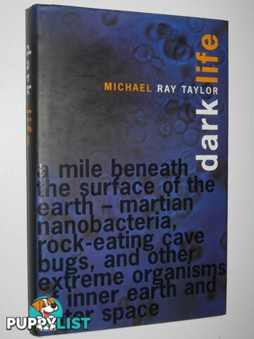 Dark Life : Martian Nanobacteria, Rock-Eating Cave Bugs, and Other Extreme Organisms of Inner Earth and Outer Space  - Taylor Michael Ray - 2000