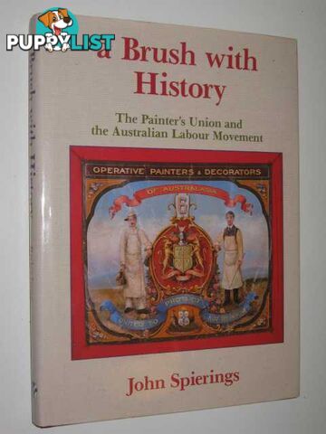 A Brush With History : The Painters Union and the Australian Labour Movement  - Spierings John - 1994