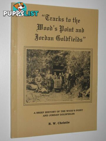 Tracks to the Wood's Point and Jordan Goldfields : A Brief History of the Wood's Point and Jordan Goldfields  - Christie R. W.