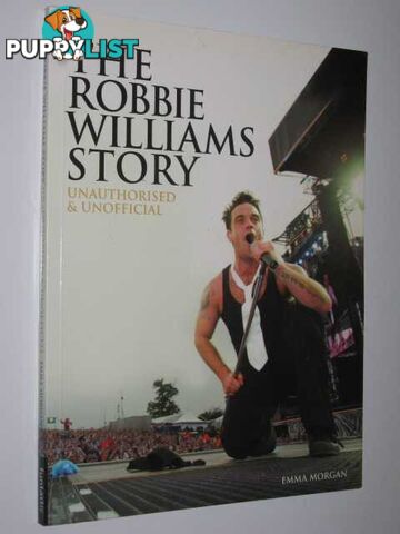 The Robbie Williams Story : Unauthorised & Unofficial  - Morgan Emma - 2004