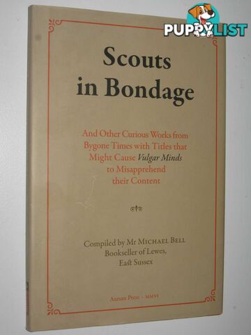 Scouts in Bondage : And Other Curious Works from Bygone Times with Titles That Might Cause Vulgar Minds to Misapprehend Their Content  - Bell Michael - 2006