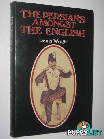 The Persians Amongst the English : Episodes in Anglo-Persian History  - Wright Denis - 1985