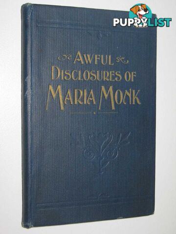 Awful Disclosures of Maria Monk : As Exhibited In A Narrative Of Her Sufferings During A Residence Of Five Years As A Novice And Two Years As A Black Nun, In The Hotel Dieu Nunnery At Montreal  - Monk Maria - No date