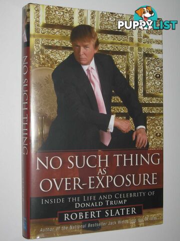 No Such Thing As Over-Exposure : Inside The Life and Celebrity of Donald Trump  - Slater Robert - 2005