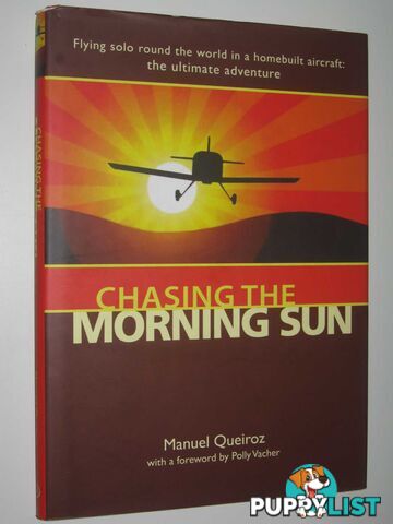 Chasing the Morning Sun : Flying Solo Round the World in a Homebuilt Aircraft  - Queiroz Manuel - 2011