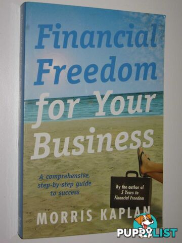 Financial Freedom for Your Business : A Comprehensive, Step-by-Step Guide to Success  - Kaplan Morris - 2003