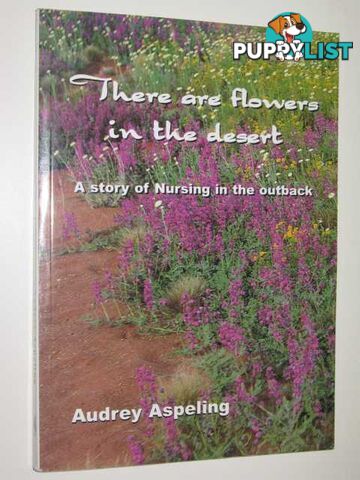 There Are Flowers In The Desert : The True Story Of A Nursing Experience In Outback Australia 1971-1974  - Aspeling Audrey - 2000