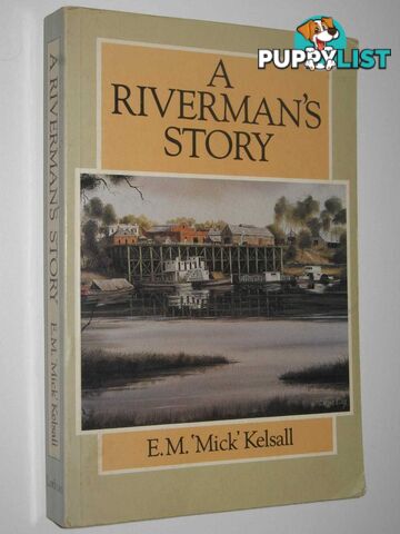 A Riverman's Story  - Kelsall E. M. 'Mick' - 1986