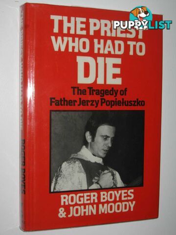 The Priest Who Had to Die : The Tragedy of Father Jerzy Popieluszko  - Boyes Roger & Moody, John - 1986