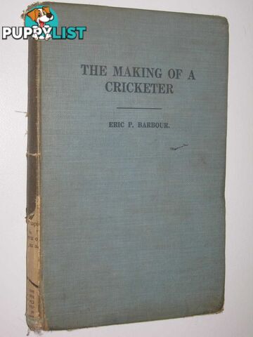 The Making Of A Cricketer : A Handbook for the young player with ambition to improve.  - Barbour Eric P - 1926