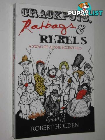 Crackpots, Ratbags and Rebels : A Swag of Aussie Eccentrics  - Holden Robert - 2005