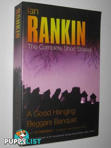 A Good Hanging + Beggars Banquet + Atonement : The Complete Short Stories  - Rankin Ian - 2005