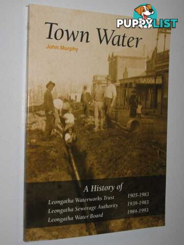 Town Water : a history of Leongatha Waterworks Trust 1905-1983 : Leongatha Sewerage Authority 1939-1983 : Leongatha Water Board 1984-1993  - Murphy John - 2005