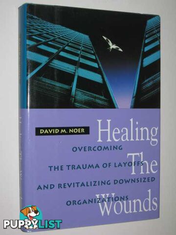 Healing The Wounds : Overcoming The Trauma Of Layoffs & Revitalizing Downsized Organizations  - Noer David M. - 1993