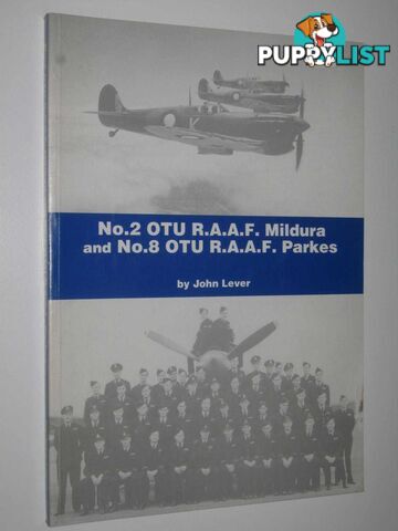 No. 2 OTU R.A.A.F. Mildura and No. 8 OTU R.A.A.F. Parkes : A History of the R.A.A.F.'s Fighter Pilot Operational Training Units  - Lever John - 1999