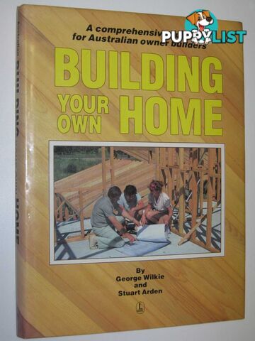 Building Your Own Home : A Comprehensive Guide for Australian Owner Builders  - Wilkie George & Arden, Stuart - 1984