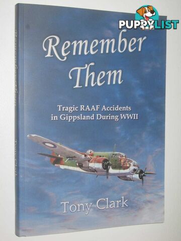 Remember Them : Tragic RAAF Accidents in Gippsland During WWII  - Clark Tony - 2018