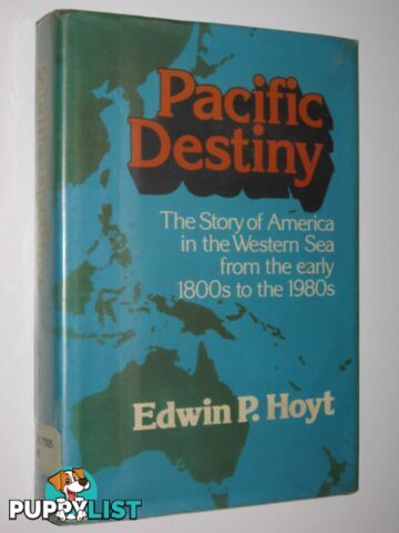 Pacific Destiny : The Story of America in the Western Sea from the Early 1800s to the 1980s  - Hoyt Edwin P. - 1981