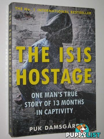 The ISIS Hostage : One Man's True Story of 13 Months in Captivity  - Damsgard Puk - 2016