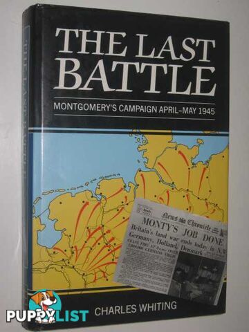 The Last Battle : Montgomery's Campaign April-May 1945  - Whiting Charles - 1989