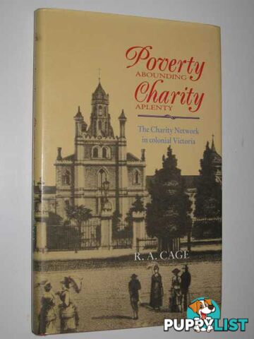 Poverty Abounding, Charity Aplenty : The Charity Network in Colonial Victoria  - Cage R. A. - 1992