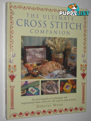 The Ultimate Cross Stitch Companion : An Encyclopedia of Techniques and Inspirational Ideas with Over 150 Step-by-step Projects  - Wood Dorothy - 1996