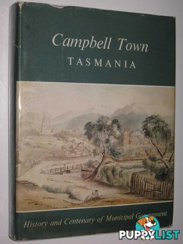 Campbell Town, Tasmania : History and Centenary of Municipal Government  - Historial Committee of the National Trust of Australia (Tasmania) - 1966