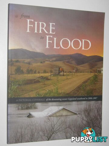 From Fire to Flood : A Pictorial Coverage of the Devastating Events Gippsland Weathered in 2006-2007  - Committee of Parents & Friends and Directors of Glenvale School Bairnsdale - 2007