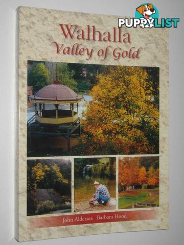 Walhalla: Valley of Gold : A Story of Its People, Places and Its Gold Mines  - Aldersea John & Hood, Barbara - 2016