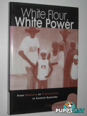 White Flour, White Power : From Rations to Citizenship in Central Australia  - Rowse Tim - 1998