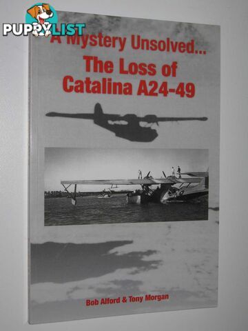 A Mystery Unsolved ... The Loss of Catalina A24-49  - Alford Bob & Morgan, Tony - 2015