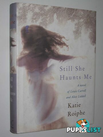 Still She Haunts Me : A Novel of Lewis Carroll and Alice Liddell  - Roiphe Katie - 2001