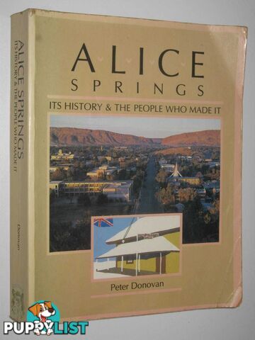 Alice Springs : It's History & The People Who Made it  - Donovan Peter - 1988