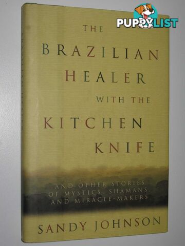 The Brazilian Healer with the Kitchen Knife : and Other Stories of Mystics, Shamans and Miracle Makers  - Johnson Sandy - 2003