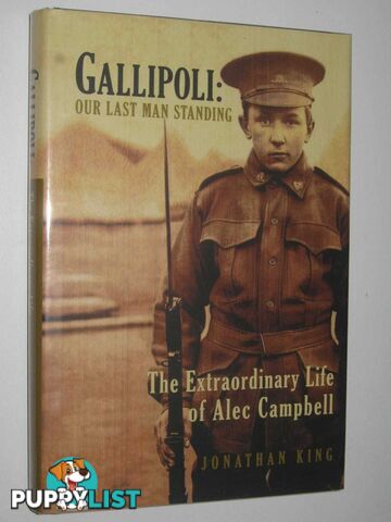 Gallipoli: Our Last Man Standing : The Extraordinary Life of Alec Campbell  - King Jonathan - 2003