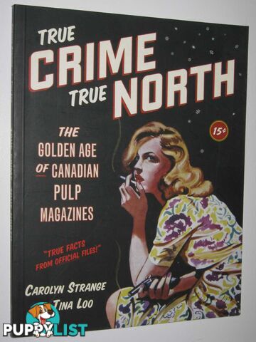 True Crime, True North : The Golden Age of Canadian Pulp Magazines  - Strange Carolyn & Loo, Tina - 2004