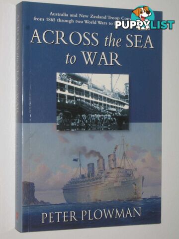 Across the Sea to War : Australia and New Zealand Troop Convoys from 1865 Through Two World Wars to Korea and Vietnam  - Plowman Peter - 2003