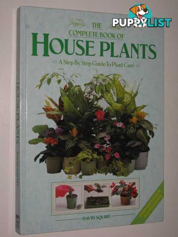 The Complete Book Of House Plants : A Step By Step Guide To Plant Care  - Squire David - 1991