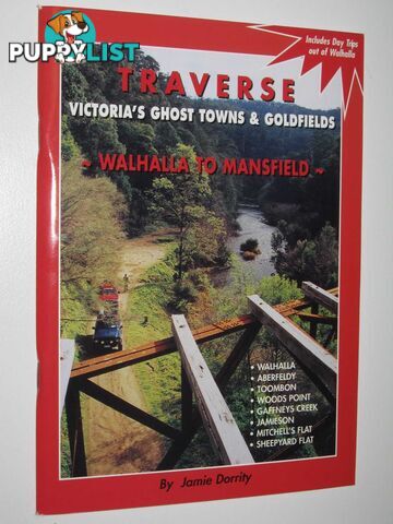 Traverse Victoria's Ghost Towns and Goldfields : Walhalla to Mansfield  - Dorrity Jamie - 2001