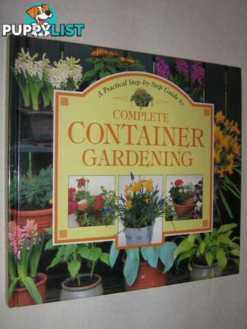 A Practical Step-By-Step Guide to Complete Container Gardening  - Author Not Stated - 1996