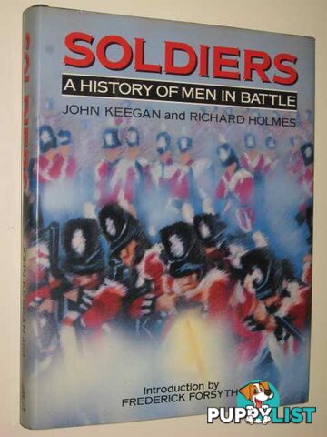 Soldiers: A History of Men in Battle  - Keegan John & Holmes, Richard - 1985