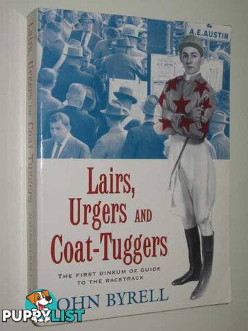 Lairs, Urgers and Coat Tuggers : The First Dinkum Oz Guide To The Racetrack  - Byrell John - 1996