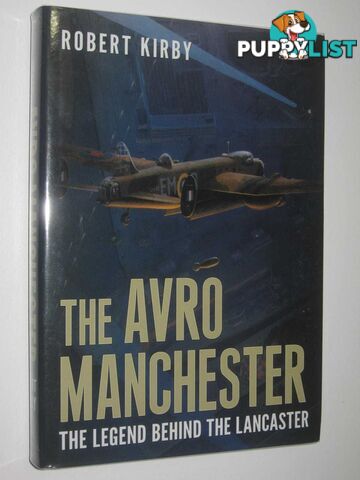 The Avro Manchester : The Legend Behind the Lancaster  - Kirby Robert - 2015