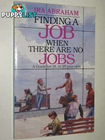 Finding A Job When There Are No Jobs : A Guide For 18-25 Year Olds  - Abraham Ira - 1988