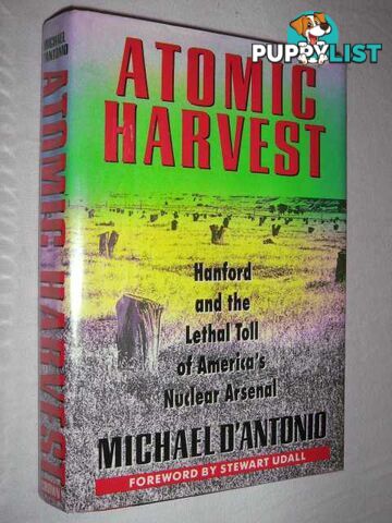 Atomic Harvest : Hanford and the Lethal Toll of America's Nuclear Arsenal  - D'Antonio Michael - 1993